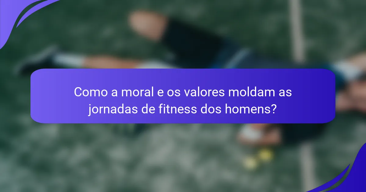 Como a moral e os valores moldam as jornadas de fitness dos homens?