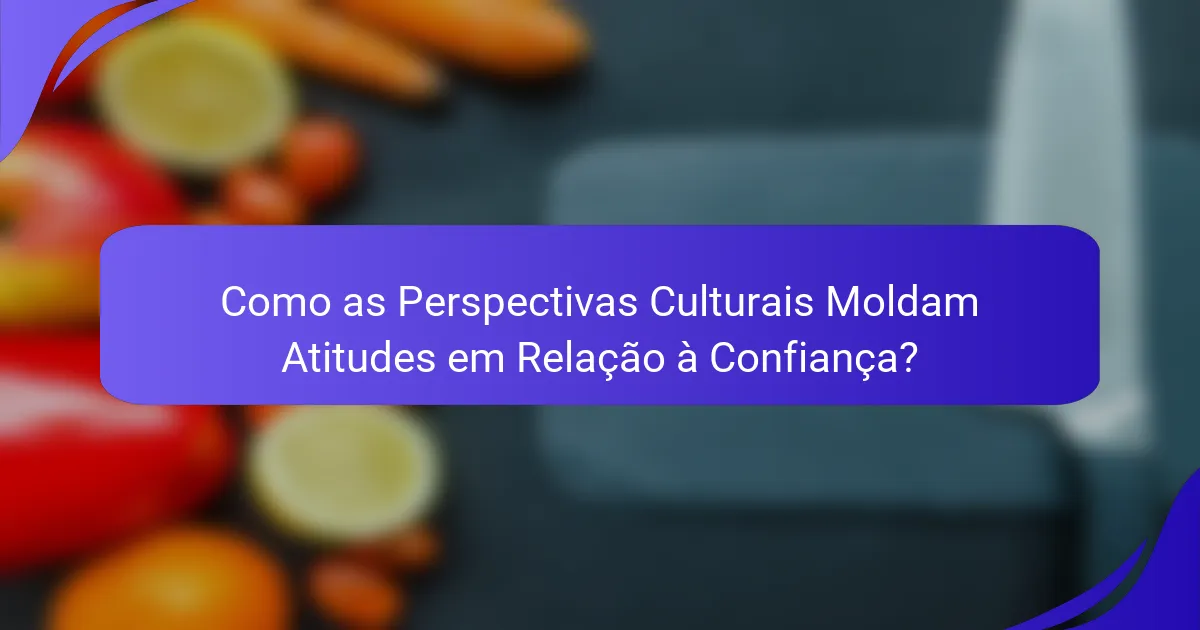 Como as Perspectivas Culturais Moldam Atitudes em Relação à Confiança?