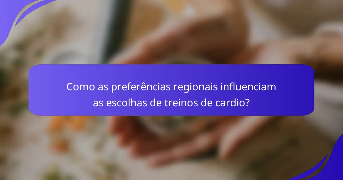 Como as preferências regionais influenciam as escolhas de treinos de cardio?