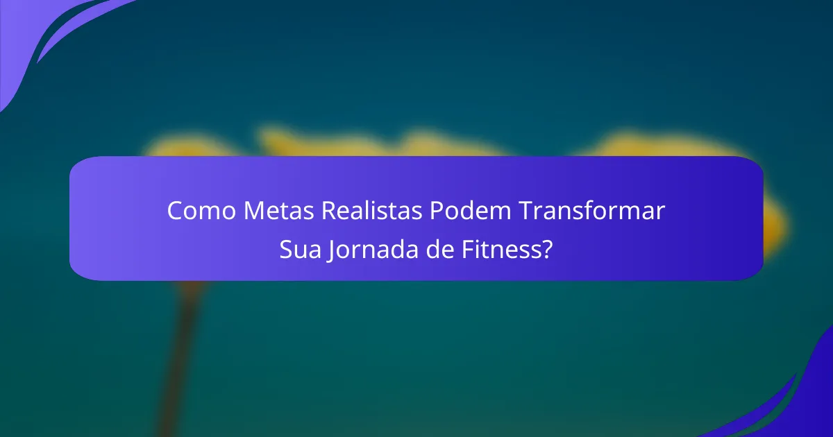 Como Metas Realistas Podem Transformar Sua Jornada de Fitness?