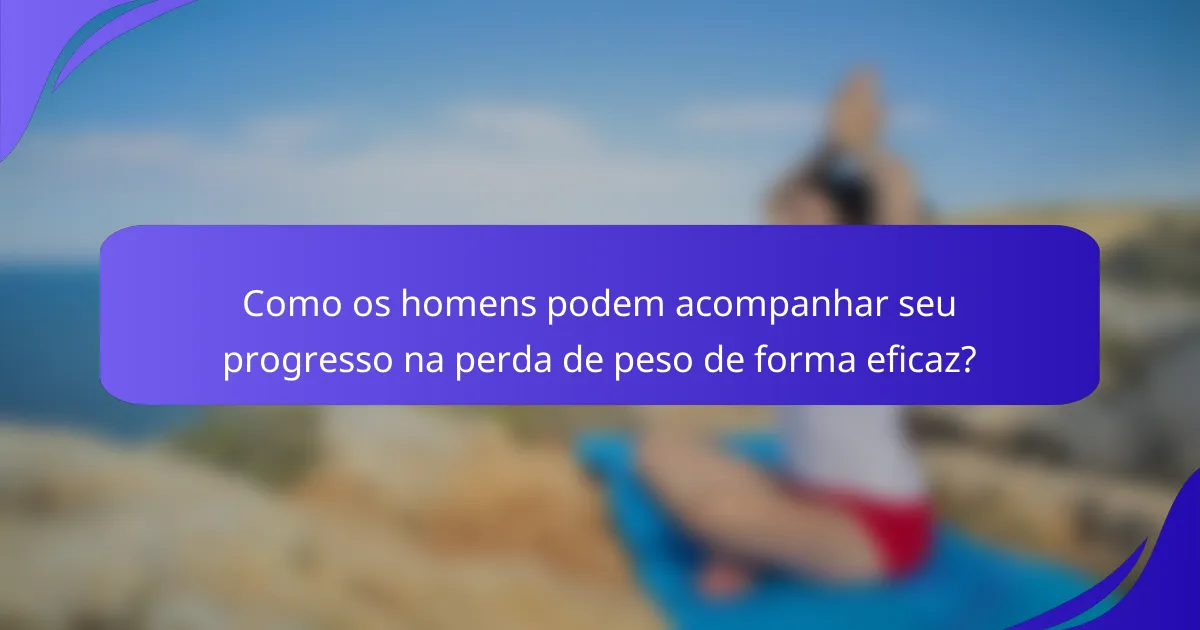 Como os homens podem acompanhar seu progresso na perda de peso de forma eficaz?