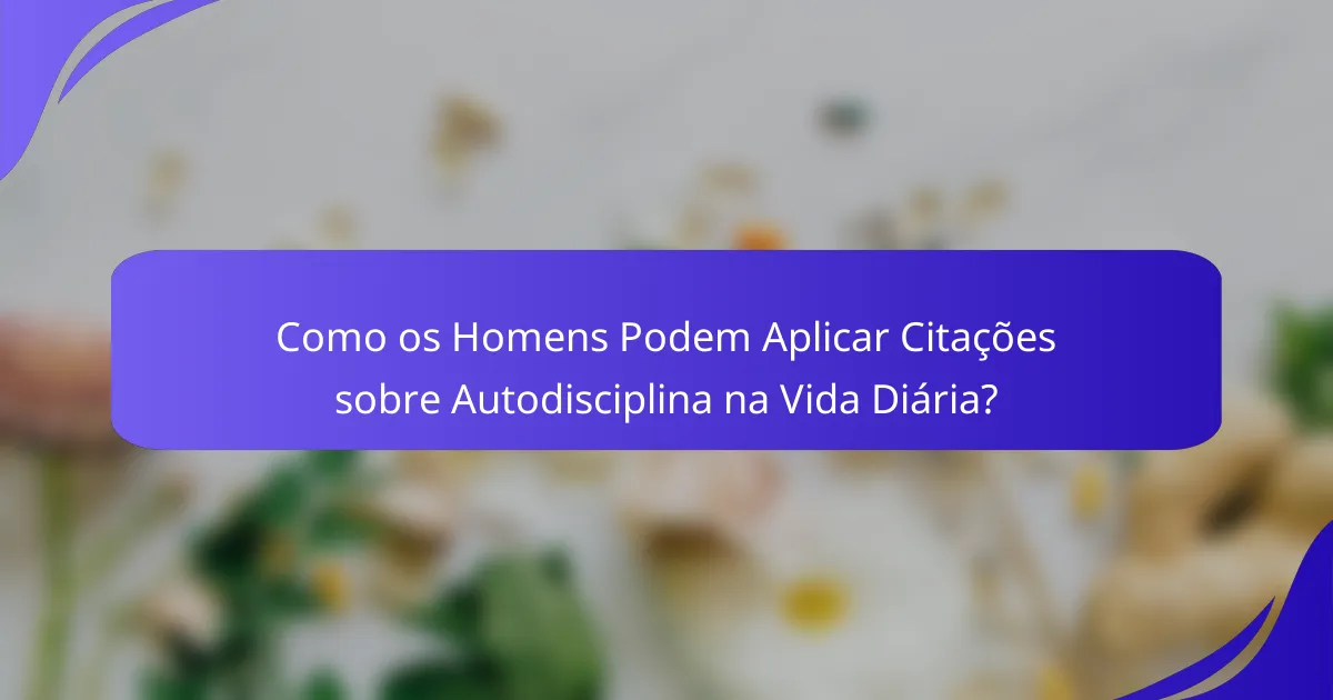 Como os Homens Podem Aplicar Citações sobre Autodisciplina na Vida Diária?