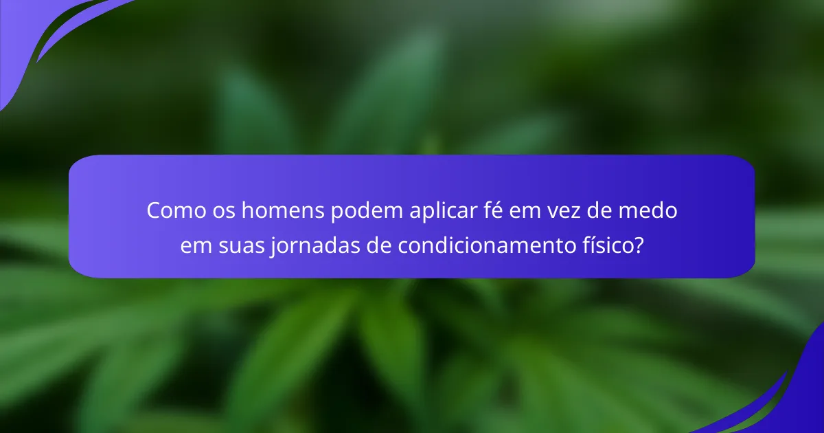 Como os homens podem aplicar fé em vez de medo em suas jornadas de condicionamento físico?