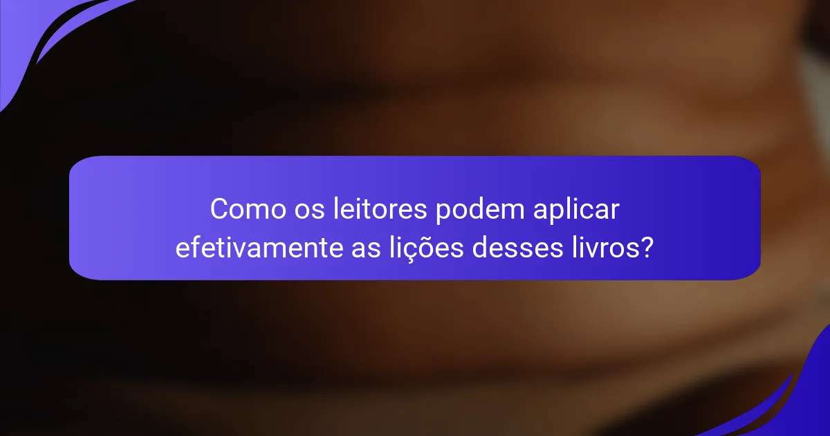 Como os leitores podem aplicar efetivamente as lições desses livros?