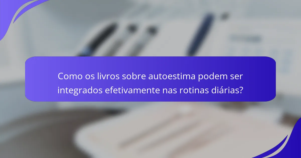 Como os livros sobre autoestima podem ser integrados efetivamente nas rotinas diárias?