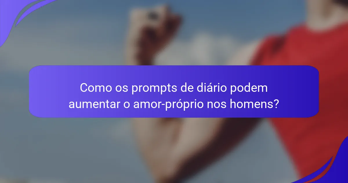 Como os prompts de diário podem aumentar o amor-próprio nos homens?