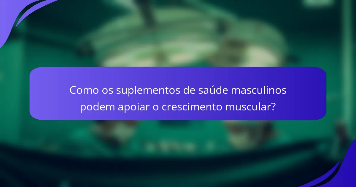 Como os suplementos de saúde masculinos podem apoiar o crescimento muscular?