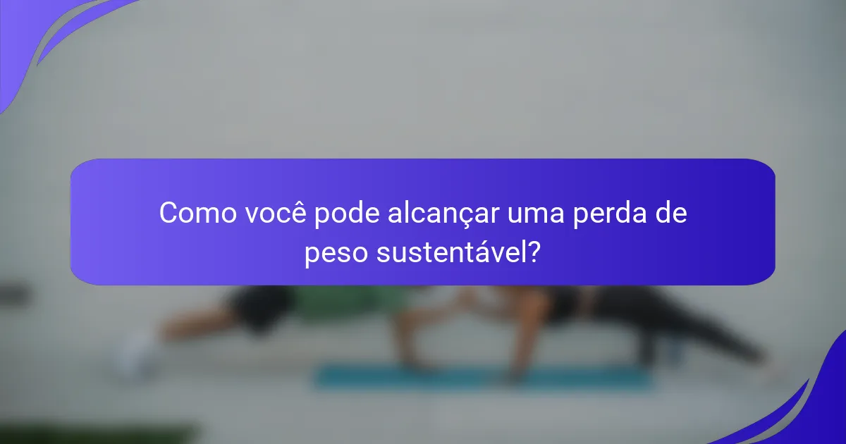 Como você pode alcançar uma perda de peso sustentável?