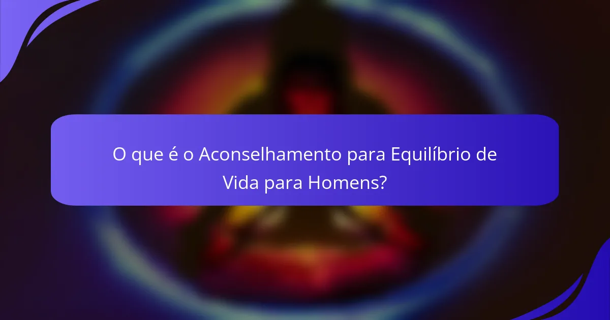 O que é o Aconselhamento para Equilíbrio de Vida para Homens?