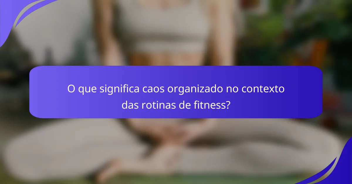 O que significa caos organizado no contexto das rotinas de fitness?