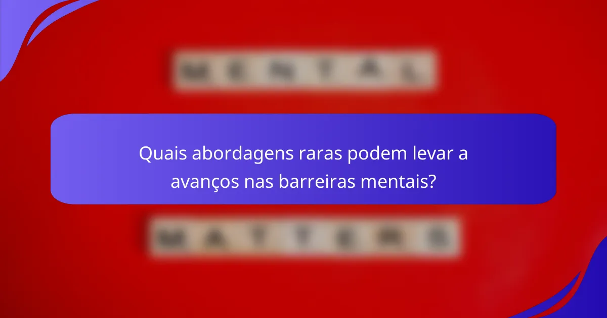 Quais abordagens raras podem levar a avanços nas barreiras mentais?