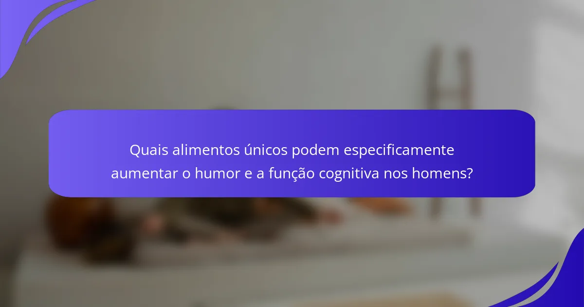 Quais alimentos únicos podem especificamente aumentar o humor e a função cognitiva nos homens?