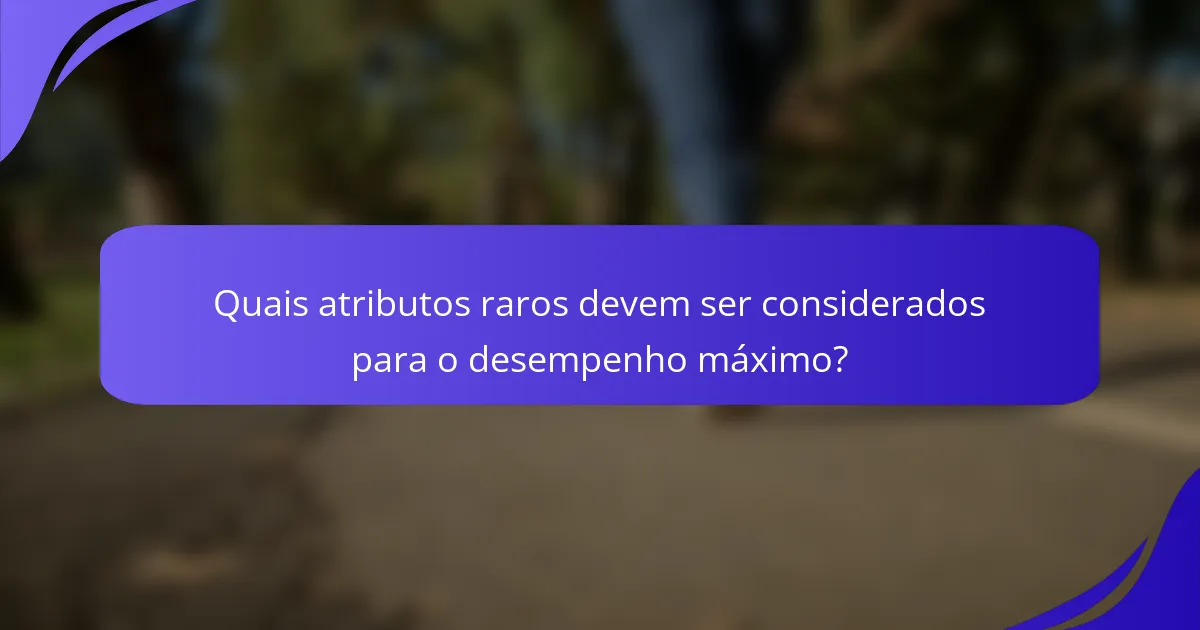 Quais atributos raros devem ser considerados para o desempenho máximo?