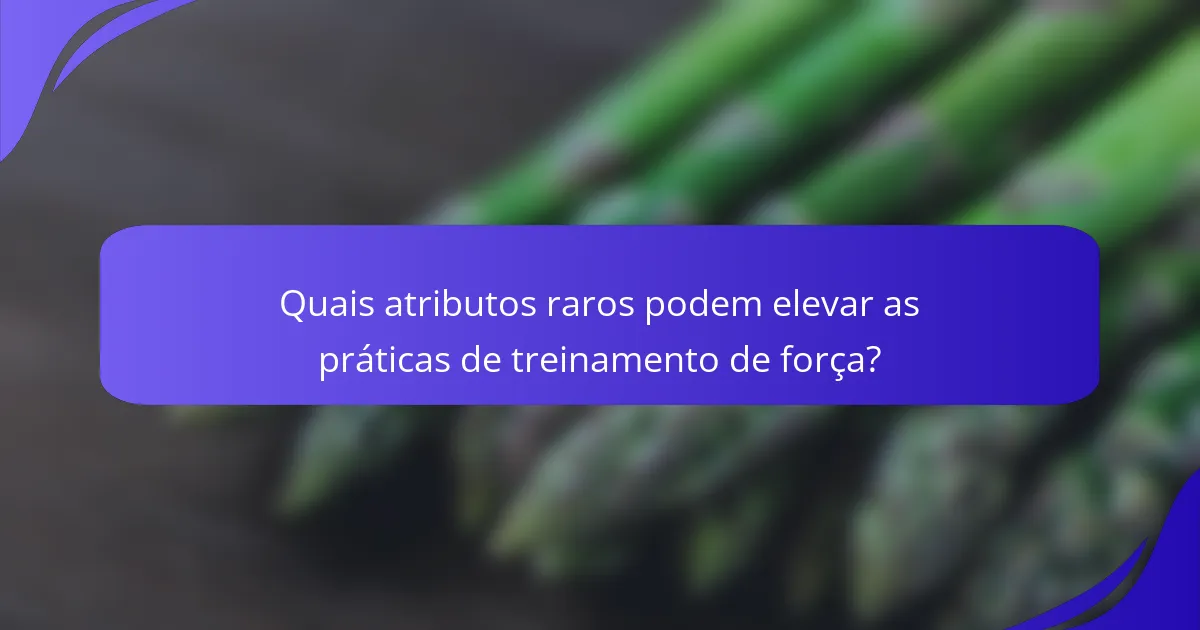 Quais atributos raros podem elevar as práticas de treinamento de força?