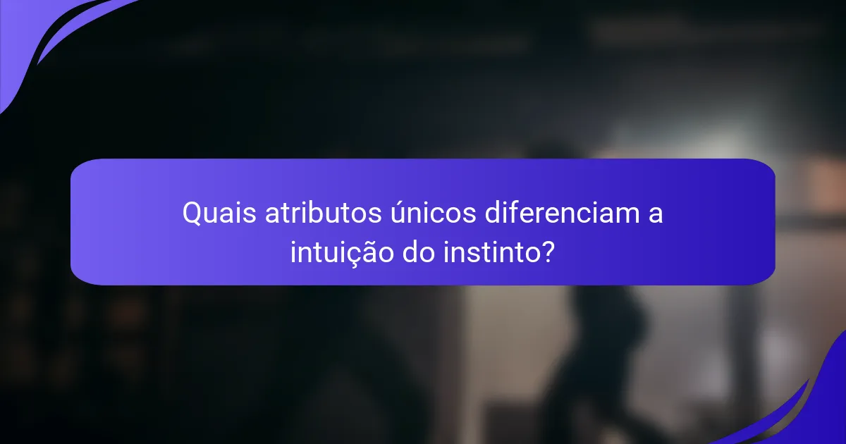 Quais atributos únicos diferenciam a intuição do instinto?