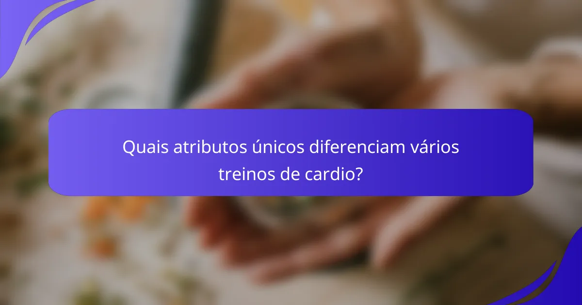 Quais atributos únicos diferenciam vários treinos de cardio?