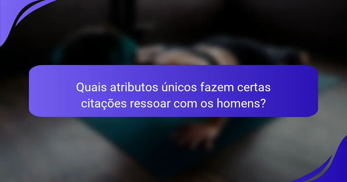 Quais atributos únicos fazem certas citações ressoar com os homens?