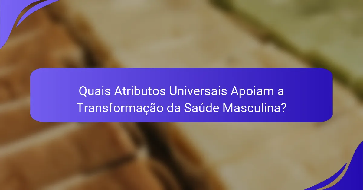 Quais Atributos Universais Apoiam a Transformação da Saúde Masculina?