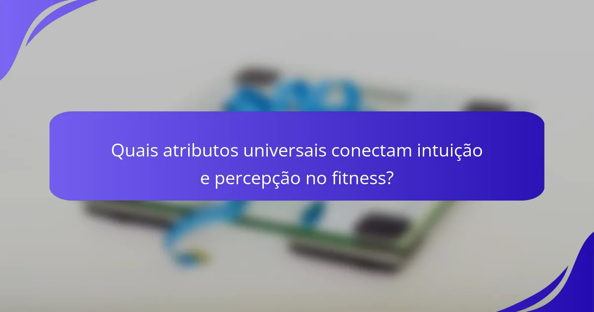 Quais atributos universais conectam intuição e percepção no fitness?