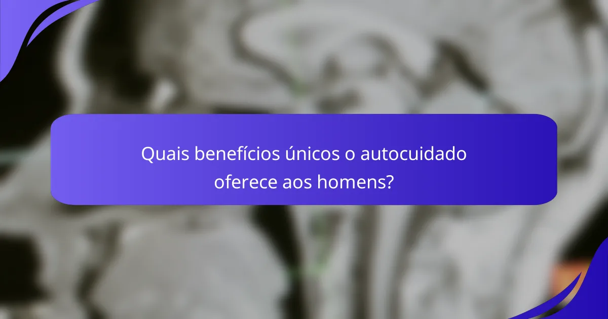 Quais benefícios únicos o autocuidado oferece aos homens?
