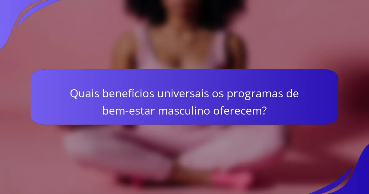 Quais benefícios universais os programas de bem-estar masculino oferecem?