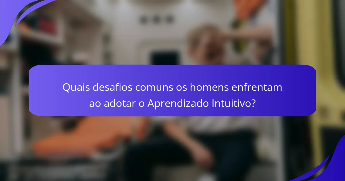 Quais desafios comuns os homens enfrentam ao adotar o Aprendizado Intuitivo?
