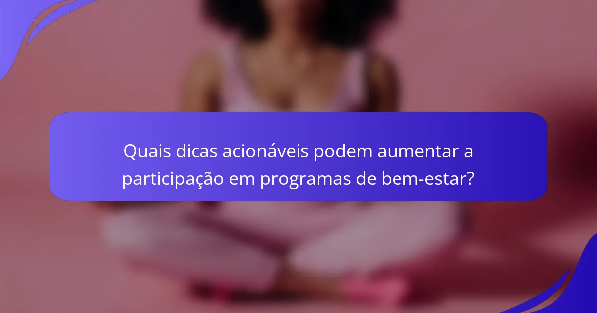Quais dicas acionáveis podem aumentar a participação em programas de bem-estar?