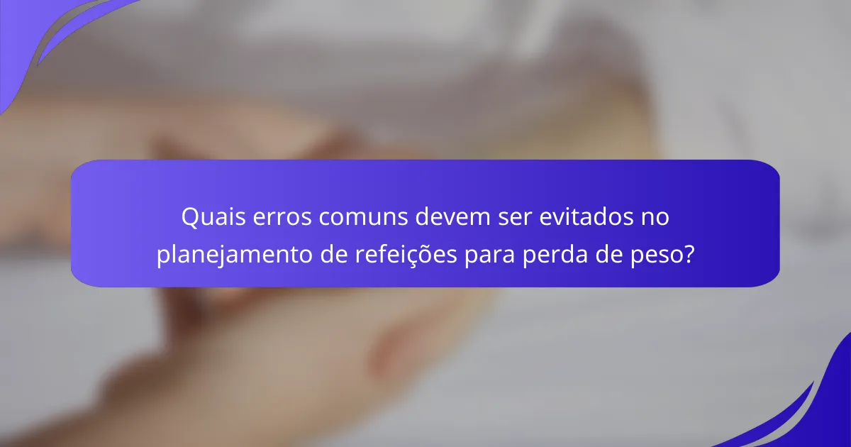 Quais erros comuns devem ser evitados no planejamento de refeições para perda de peso?