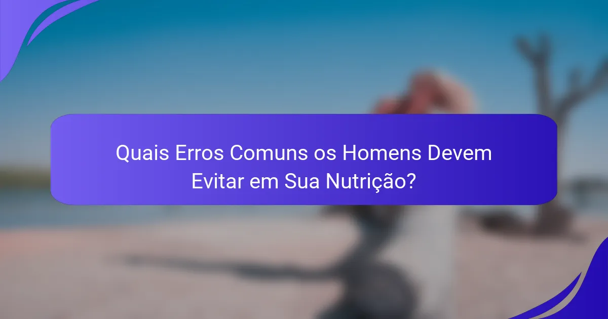 Quais Erros Comuns os Homens Devem Evitar em Sua Nutrição?