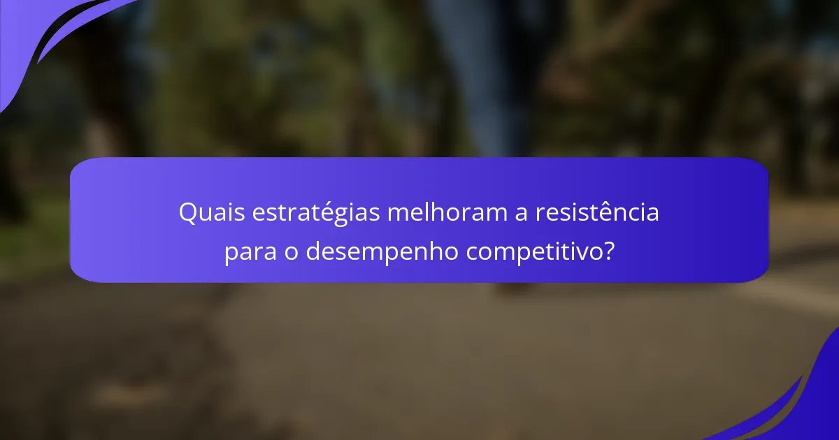 Quais estratégias melhoram a resistência para o desempenho competitivo?