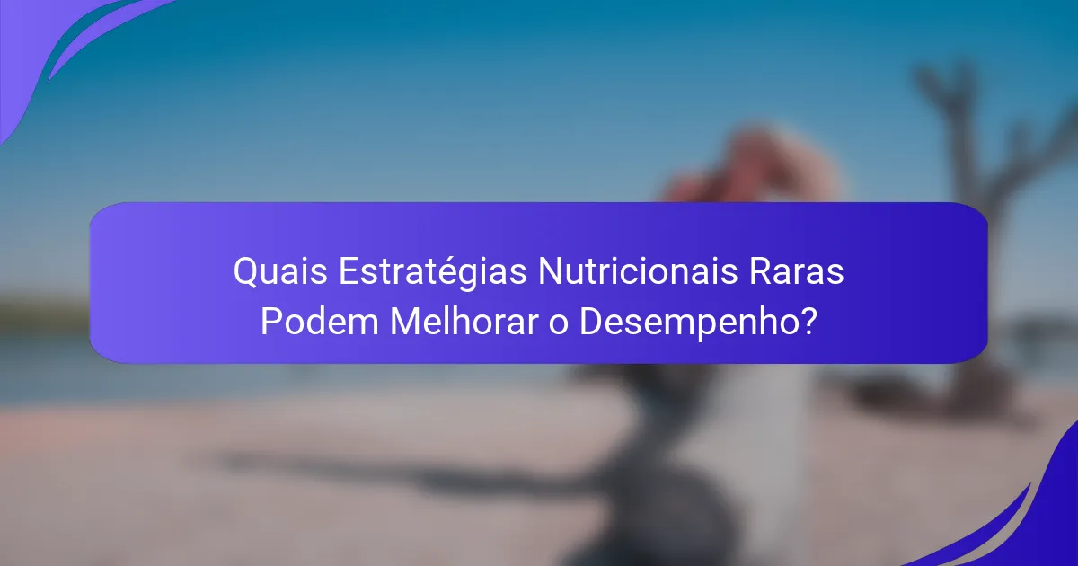 Quais Estratégias Nutricionais Raras Podem Melhorar o Desempenho?