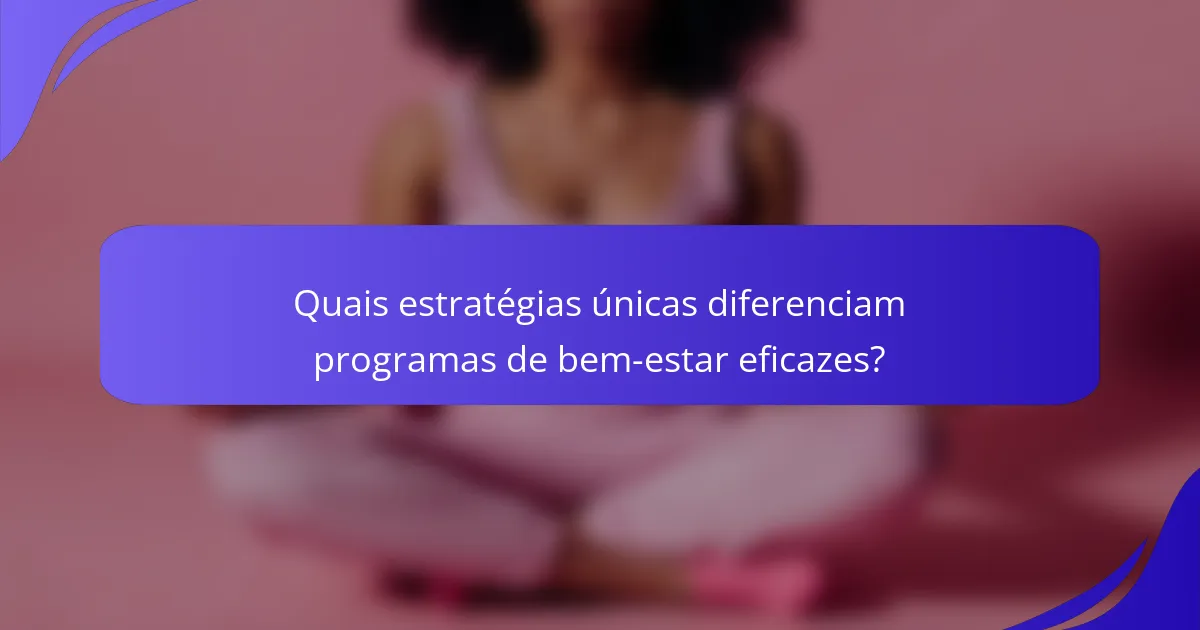 Quais estratégias únicas diferenciam programas de bem-estar eficazes?