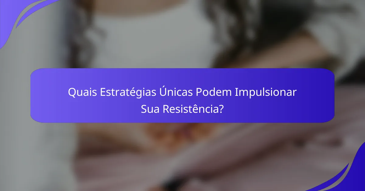 Quais Estratégias Únicas Podem Impulsionar Sua Resistência?
