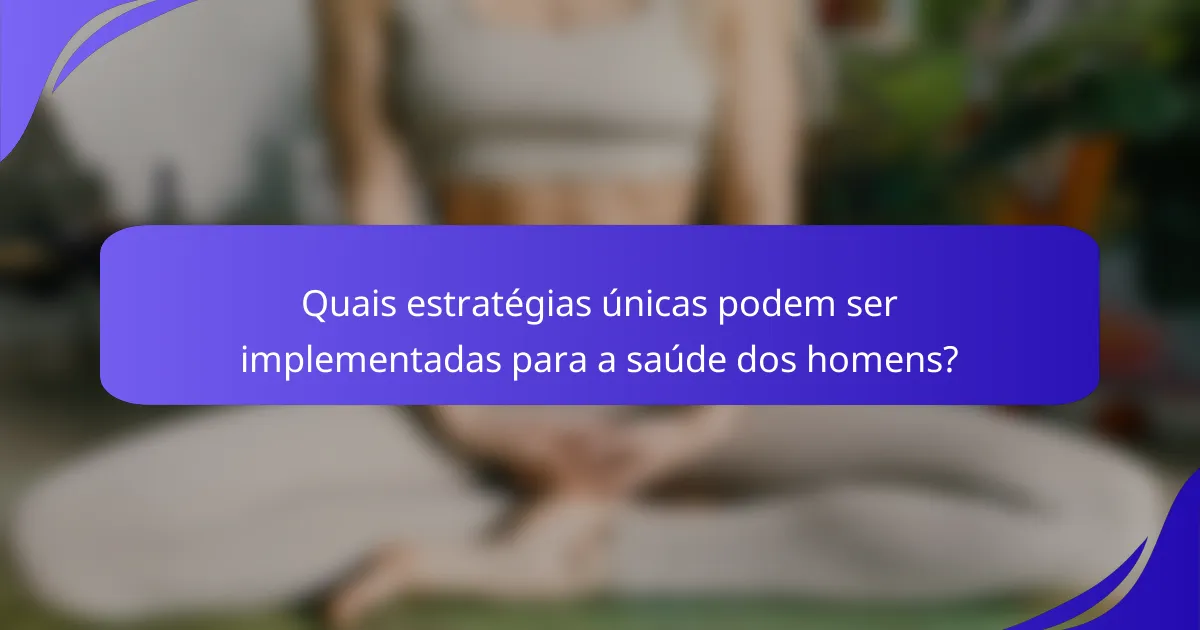Quais estratégias únicas podem ser implementadas para a saúde dos homens?