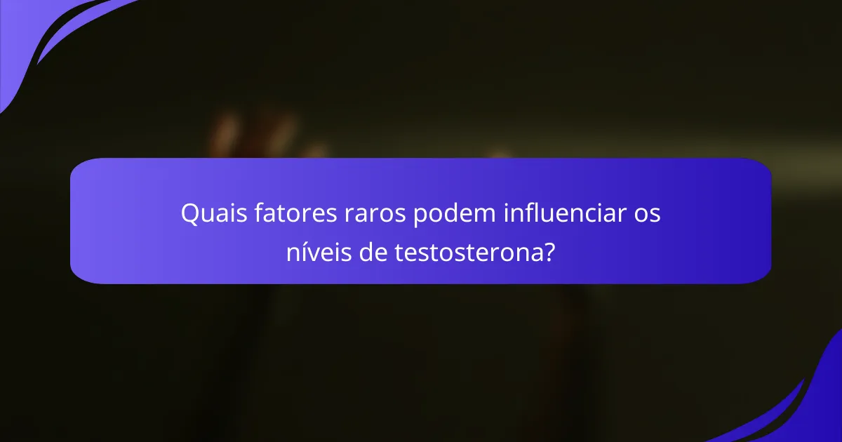 Quais fatores raros podem influenciar os níveis de testosterona?