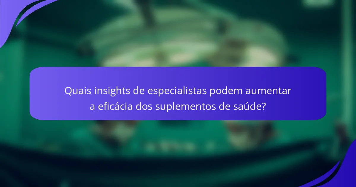 Quais insights de especialistas podem aumentar a eficácia dos suplementos de saúde?