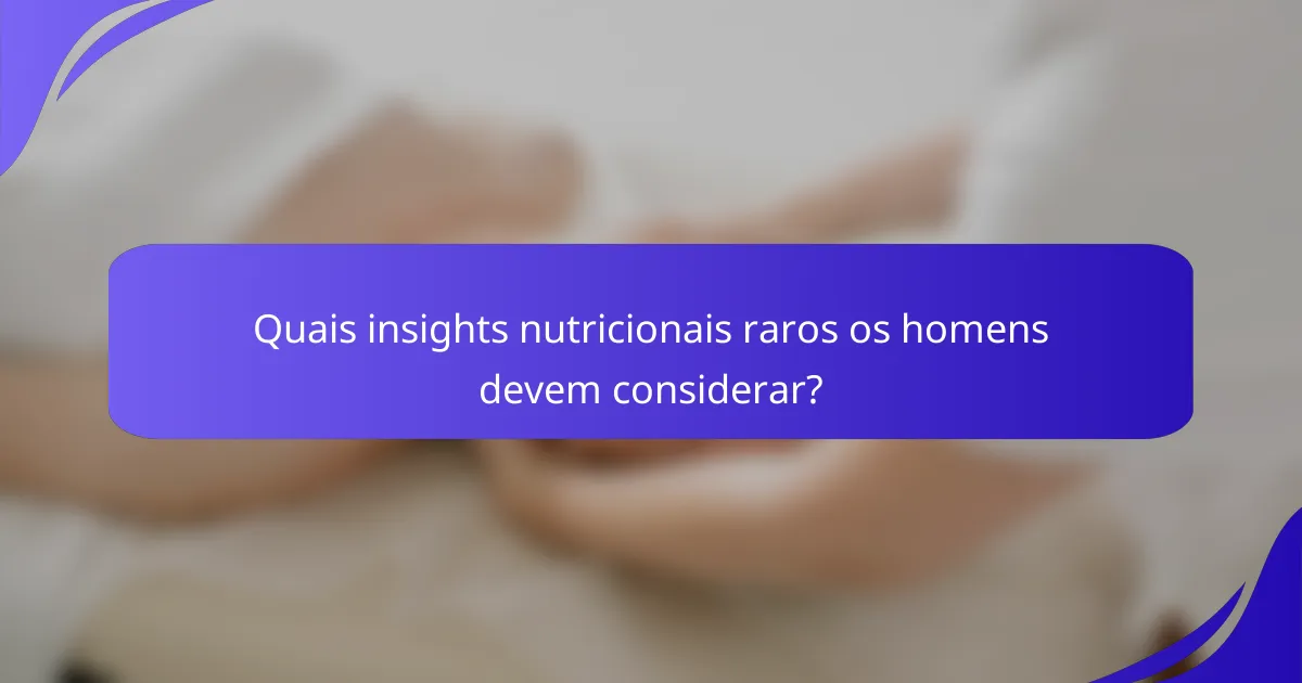Quais insights nutricionais raros os homens devem considerar?