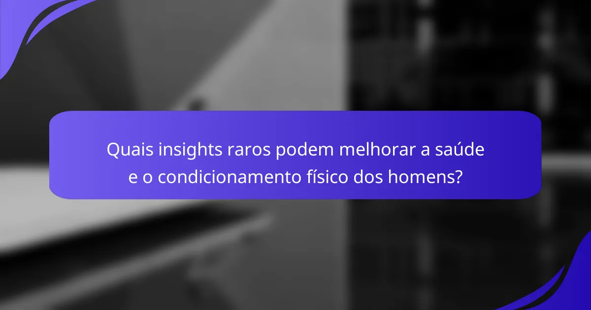 Quais insights raros podem melhorar a saúde e o condicionamento físico dos homens?