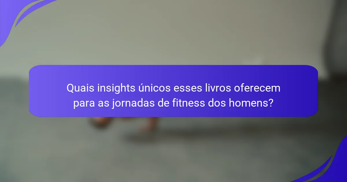 Quais insights únicos esses livros oferecem para as jornadas de fitness dos homens?