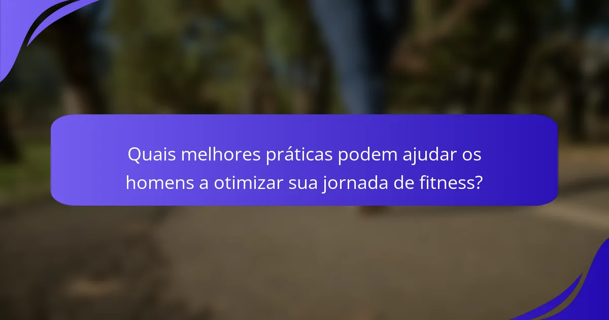 Quais melhores práticas podem ajudar os homens a otimizar sua jornada de fitness?
