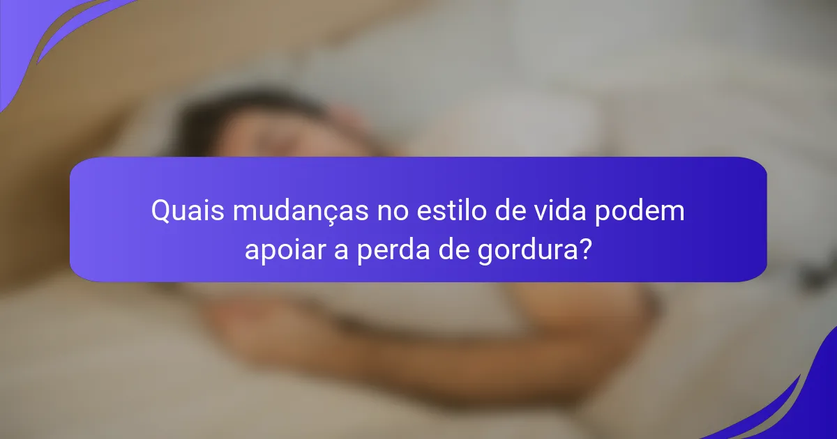 Quais mudanças no estilo de vida podem apoiar a perda de gordura?