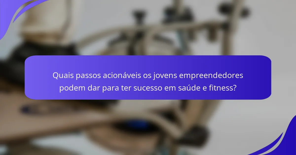 Quais passos acionáveis os jovens empreendedores podem dar para ter sucesso em saúde e fitness?