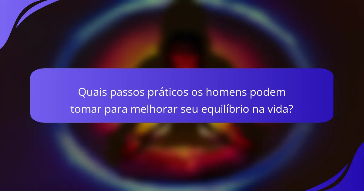 Quais passos práticos os homens podem tomar para melhorar seu equilíbrio na vida?