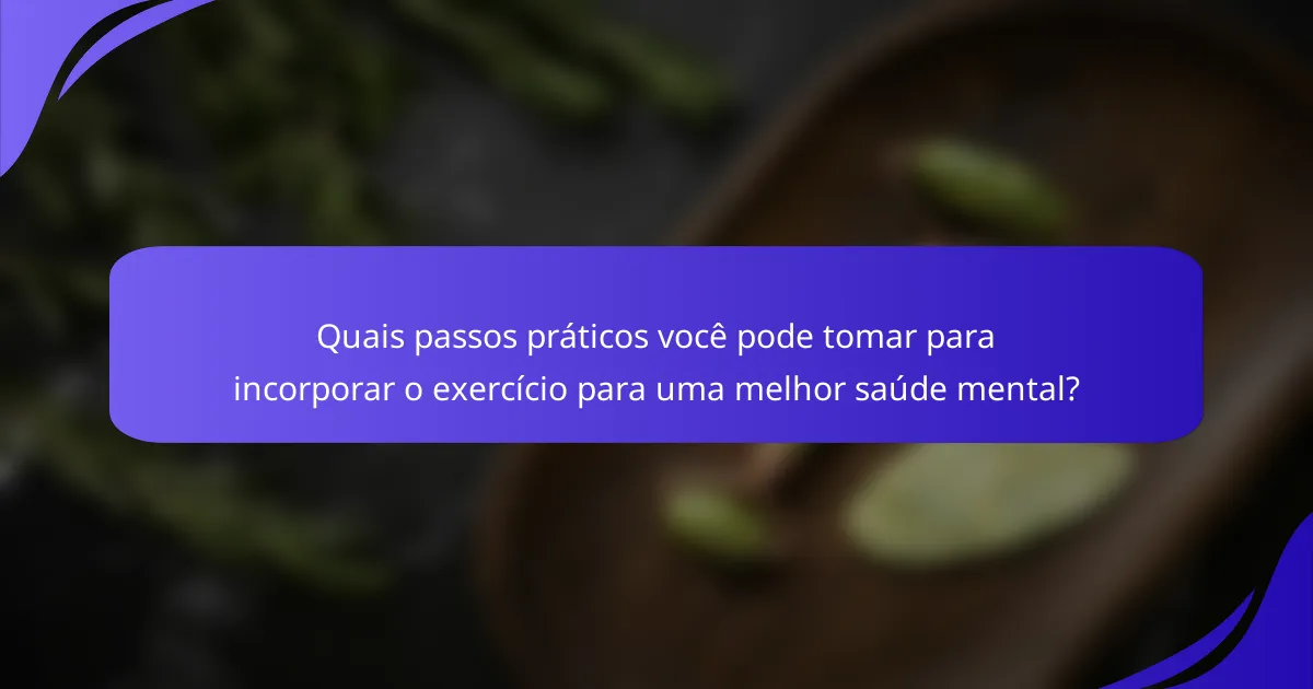 Quais passos práticos você pode tomar para incorporar o exercício para uma melhor saúde mental?
