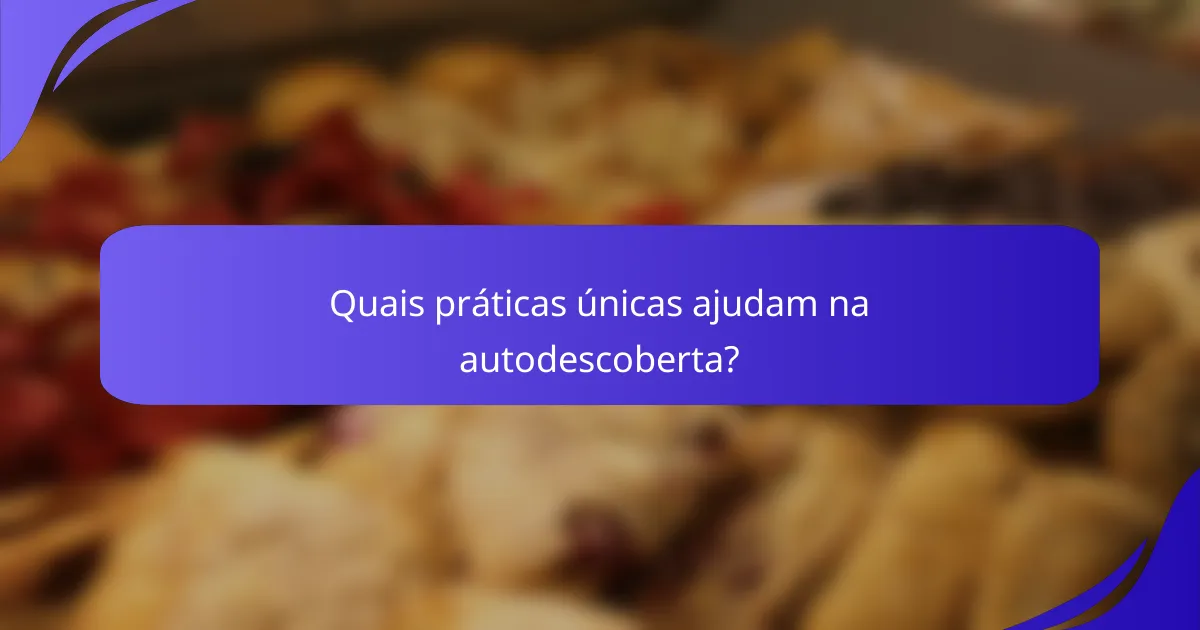 Quais práticas únicas ajudam na autodescoberta?