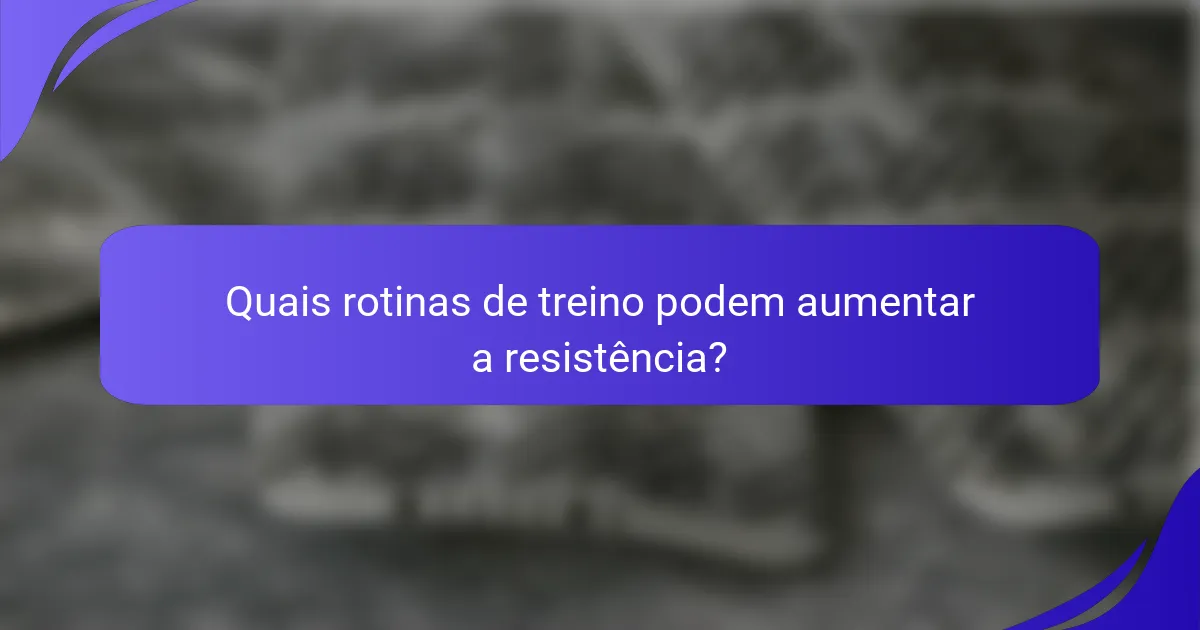 Quais rotinas de treino podem aumentar a resistência?