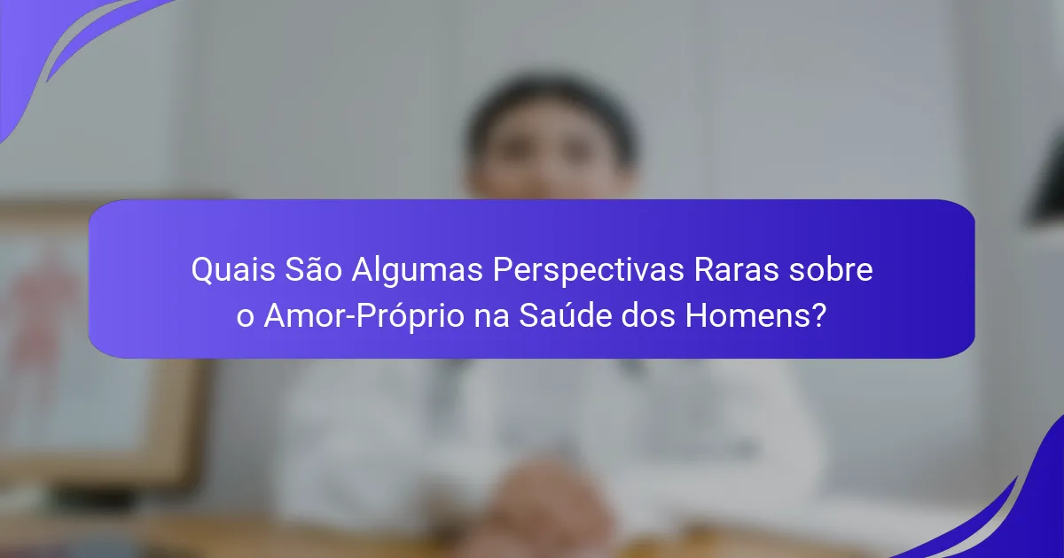 Quais São Algumas Perspectivas Raras sobre o Amor-Próprio na Saúde dos Homens?
