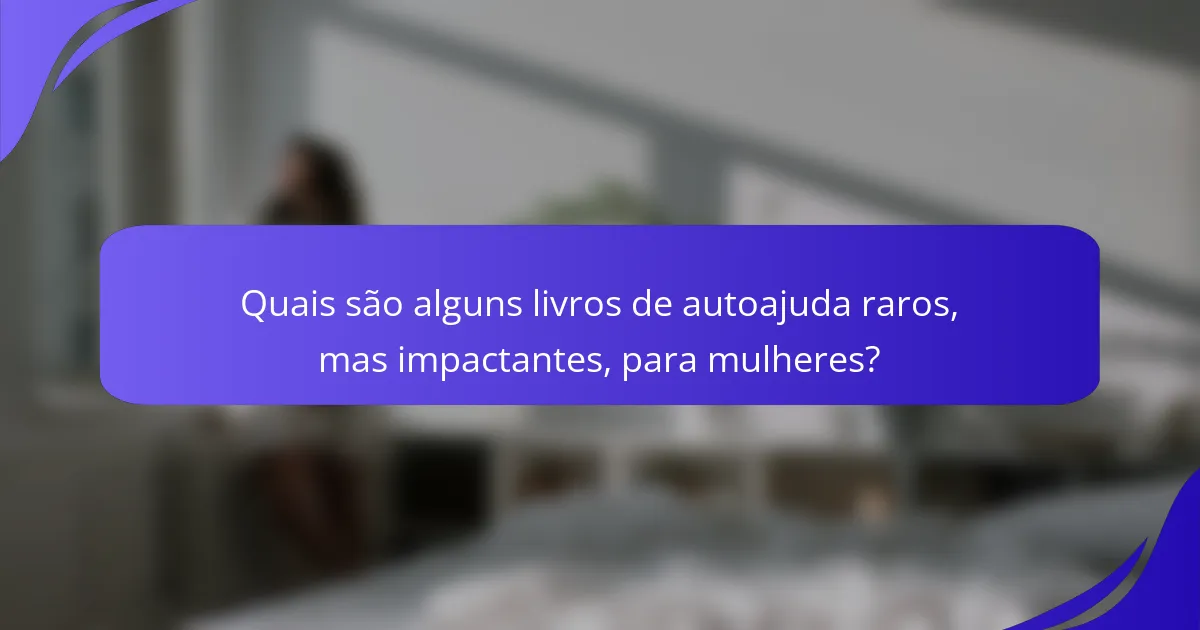 Quais são alguns livros de autoajuda raros, mas impactantes, para mulheres?