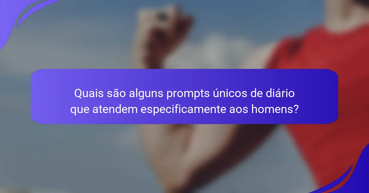 Quais são alguns prompts únicos de diário que atendem especificamente aos homens?