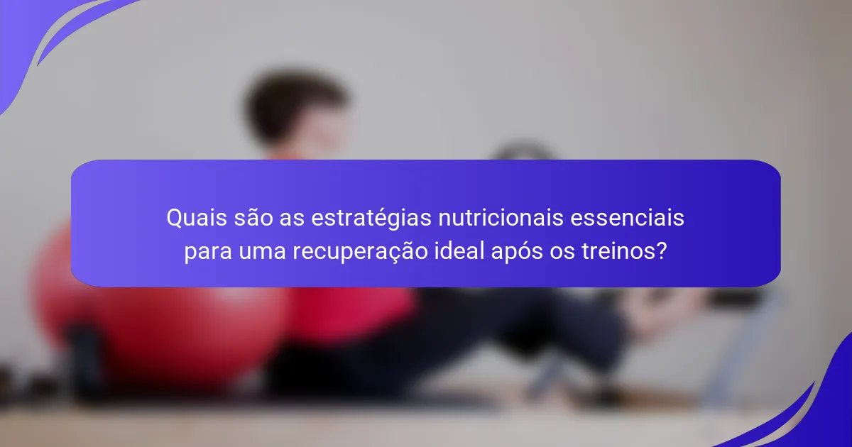 Quais são as estratégias nutricionais essenciais para uma recuperação ideal após os treinos?